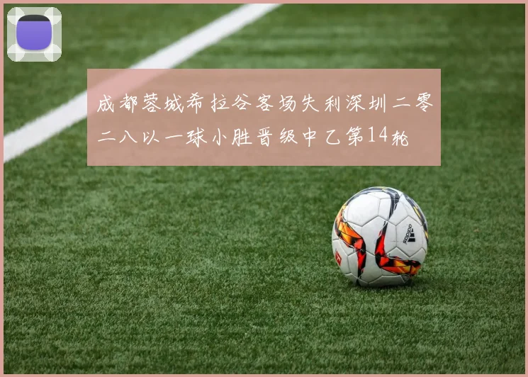 成都蓉城希拉谷客场失利深圳二零二八以一球小胜晋级中乙第14轮