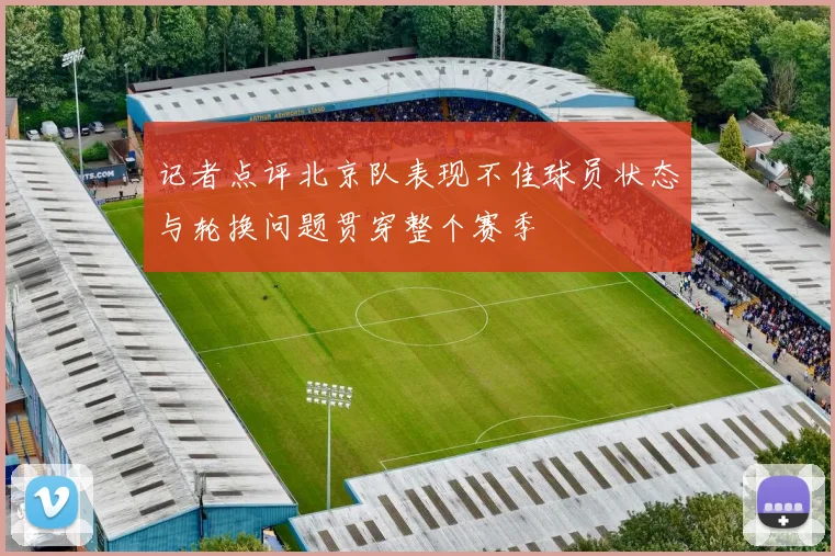 记者点评北京队表现不佳球员状态与轮换问题贯穿整个赛季