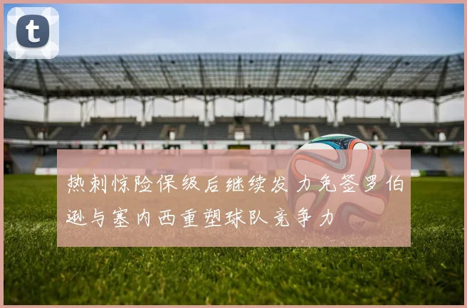 热刺惊险保级后继续发力免签罗伯逊与塞内西重塑球队竞争力
