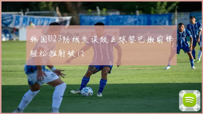 韩国U23防线失误致丢球黎巴嫩前锋轻松推射破门