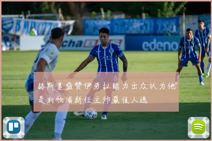 赫斯基盛赞伊劳拉能力出众认为他是利物浦新任主帅最佳人选