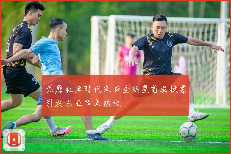 无詹杜库时代来临全明星首发投票引发东亚华文热议