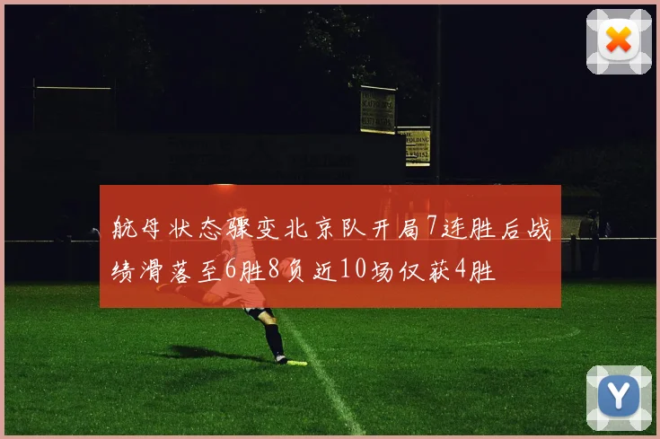 航母状态骤变北京队开局7连胜后战绩滑落至6胜8负近10场仅获4胜
