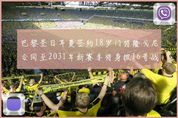巴黎圣日耳曼签约18岁门将隆戈尼合同至2031年新赛季将身披16号战袍