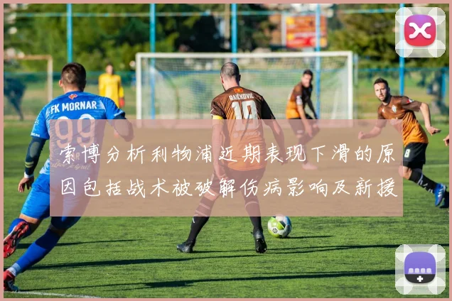 索博分析利物浦近期表现下滑的原因包括战术被破解伤病影响及新援适应期